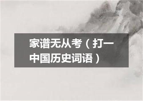 家谱无从考（打一中国历史词语）