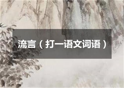 流言（打一语文词语）