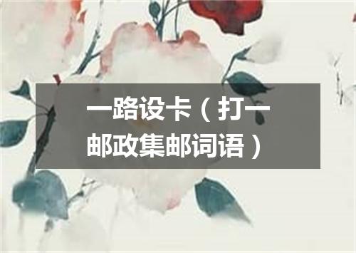 一路设卡（打一邮政集邮词语）