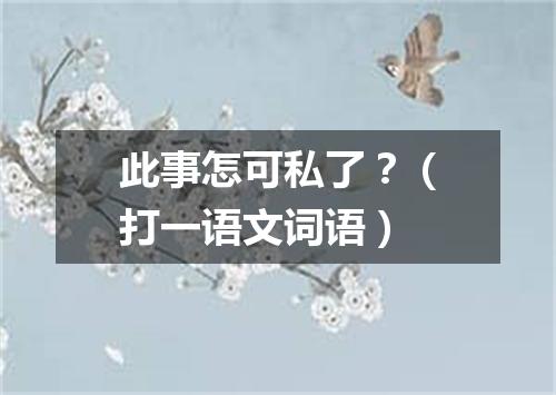 此事怎可私了？（打一语文词语）