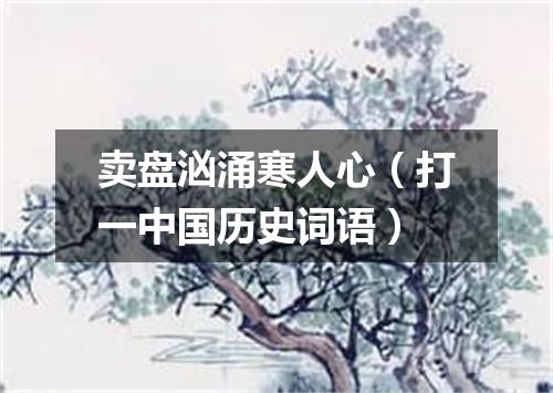 卖盘汹涌寒人心（打一中国历史词语）