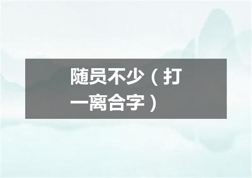 随员不少（打一离合字）
