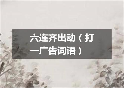 六连齐出动（打一广告词语）