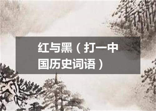 红与黑（打一中国历史词语）