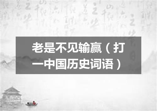 老是不见输赢（打一中国历史词语）