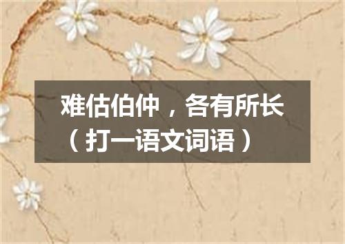 难估伯仲，各有所长（打一语文词语）