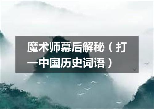 魔术师幕后解秘（打一中国历史词语）