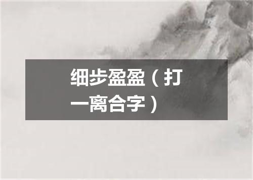细步盈盈（打一离合字）