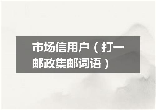 市场信用户（打一邮政集邮词语）