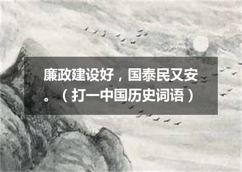 廉政建设好，国泰民又安。（打一中国历史词语）