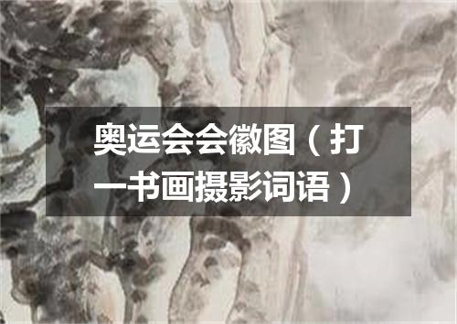奥运会会徽图（打一书画摄影词语）