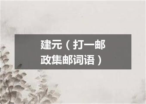 建元（打一邮政集邮词语）