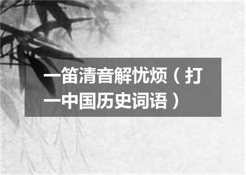 一笛清音解忧烦（打一中国历史词语）