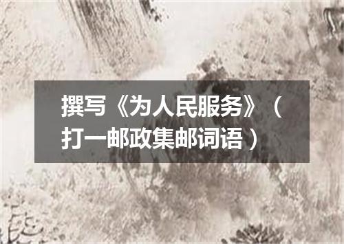 撰写《为人民服务》（打一邮政集邮词语）
