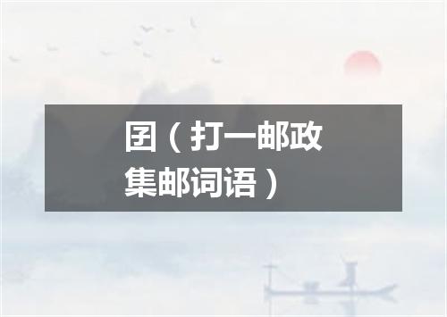 囝（打一邮政集邮词语）