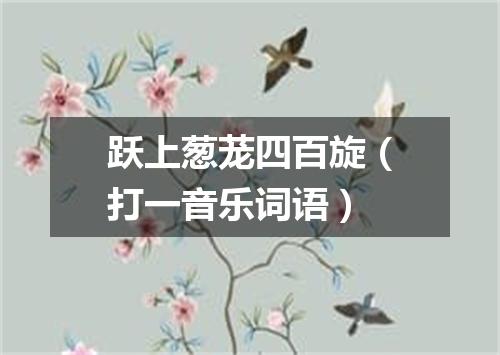 跃上葱茏四百旋（打一音乐词语）