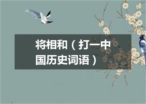 将相和（打一中国历史词语）