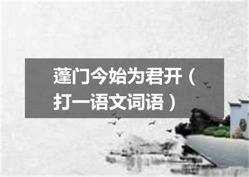 蓬门今始为君开（打一语文词语）