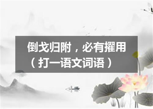倒戈归附，必有擢用（打一语文词语）