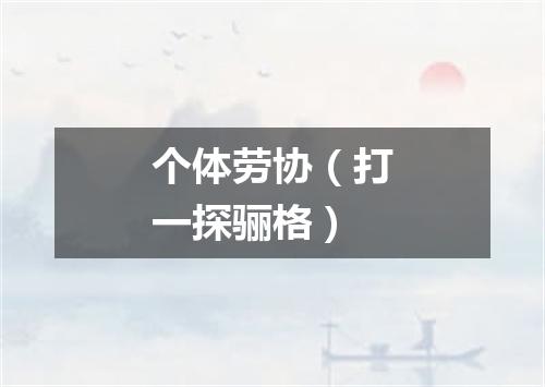 个体劳协（打一探骊格）
