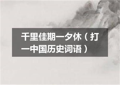 千里佳期一夕休（打一中国历史词语）