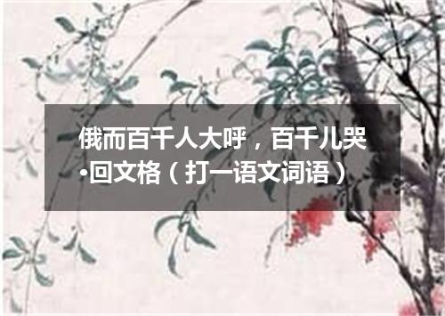 俄而百千人大呼，百千儿哭·回文格（打一语文词语）