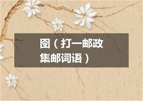 囹（打一邮政集邮词语）