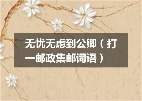 无忧无虑到公卿（打一邮政集邮词语）