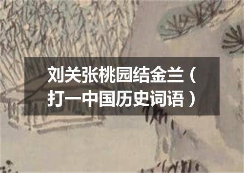 刘关张桃园结金兰（打一中国历史词语）