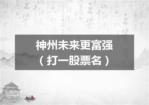 神州未来更富强（打一股票名）