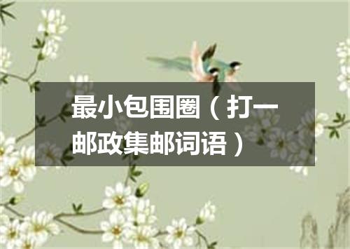 最小包围圈（打一邮政集邮词语）