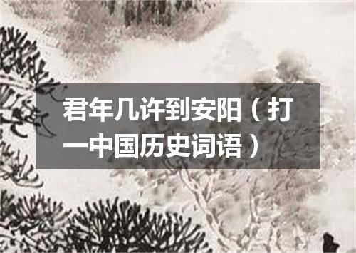 君年几许到安阳（打一中国历史词语）