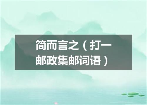 简而言之（打一邮政集邮词语）