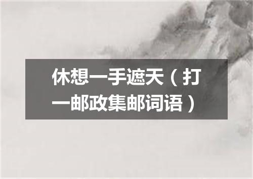 休想一手遮天（打一邮政集邮词语）