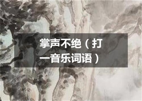掌声不绝（打一音乐词语）