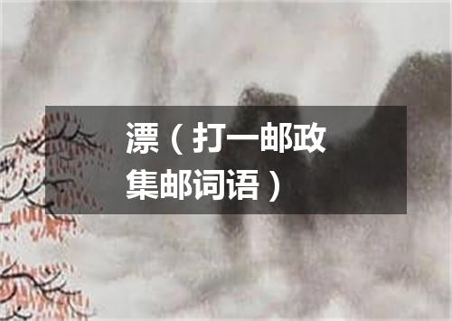 漂（打一邮政集邮词语）