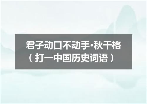 君子动口不动手·秋千格（打一中国历史词语）