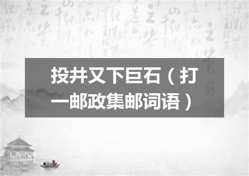 投井又下巨石（打一邮政集邮词语）