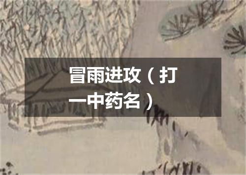 冒雨进攻（打一中药名）