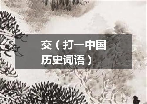 交（打一中国历史词语）