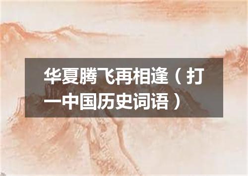 华夏腾飞再相逢（打一中国历史词语）