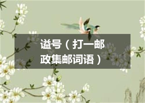 谥号（打一邮政集邮词语）