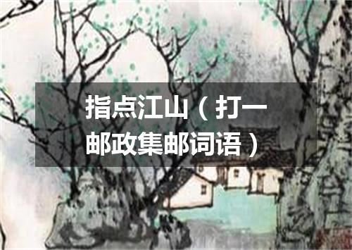 指点江山（打一邮政集邮词语）