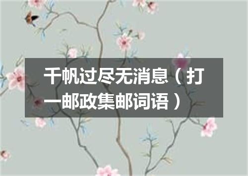 千帆过尽无消息（打一邮政集邮词语）