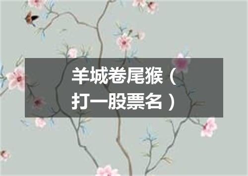 羊城卷尾猴（打一股票名）