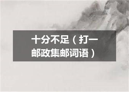 十分不足（打一邮政集邮词语）