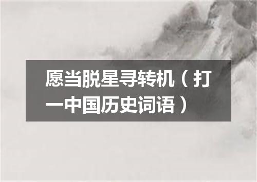 愿当脱星寻转机（打一中国历史词语）