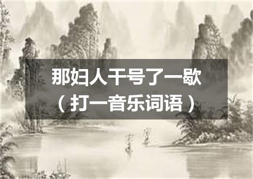 那妇人干号了一歇（打一音乐词语）