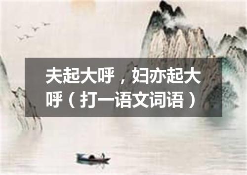 夫起大呼，妇亦起大呼（打一语文词语）