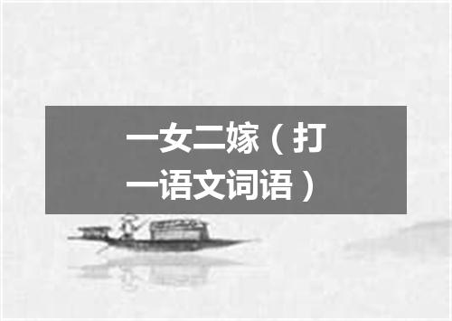 一女二嫁（打一语文词语）